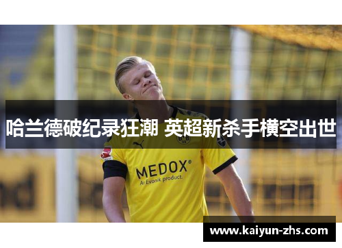 哈兰德破纪录狂潮 英超新杀手横空出世