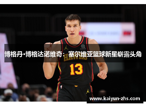 博格丹·博格达诺维奇：塞尔维亚篮球新星崭露头角