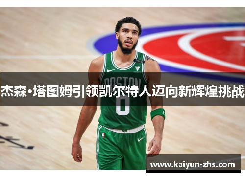 杰森·塔图姆引领凯尔特人迈向新辉煌挑战